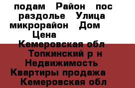 подам › Район ­ пос. раздолье › Улица ­ микрорайон › Дом ­ 1 › Цена ­ 300 000 - Кемеровская обл., Топкинский р-н Недвижимость » Квартиры продажа   . Кемеровская обл.